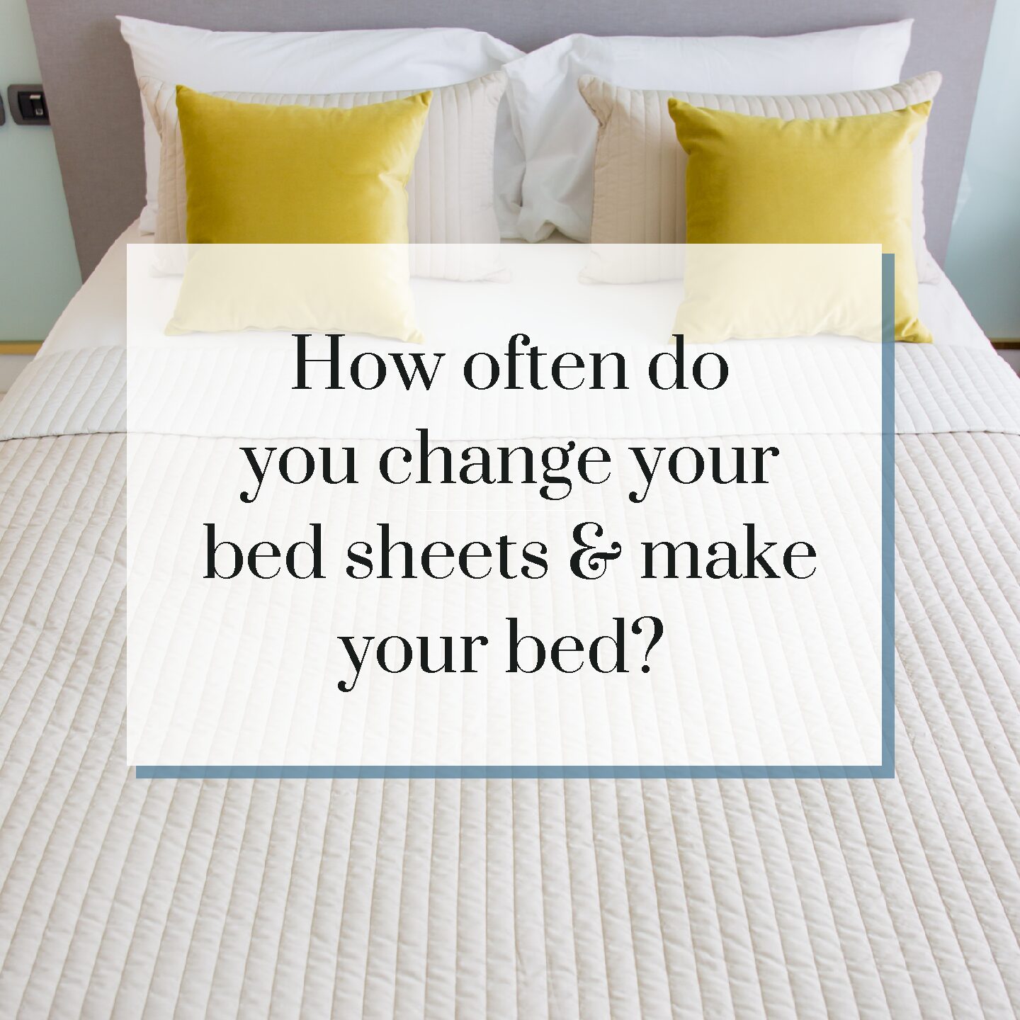 How often do you change and wash your bed sheets & make your bed?