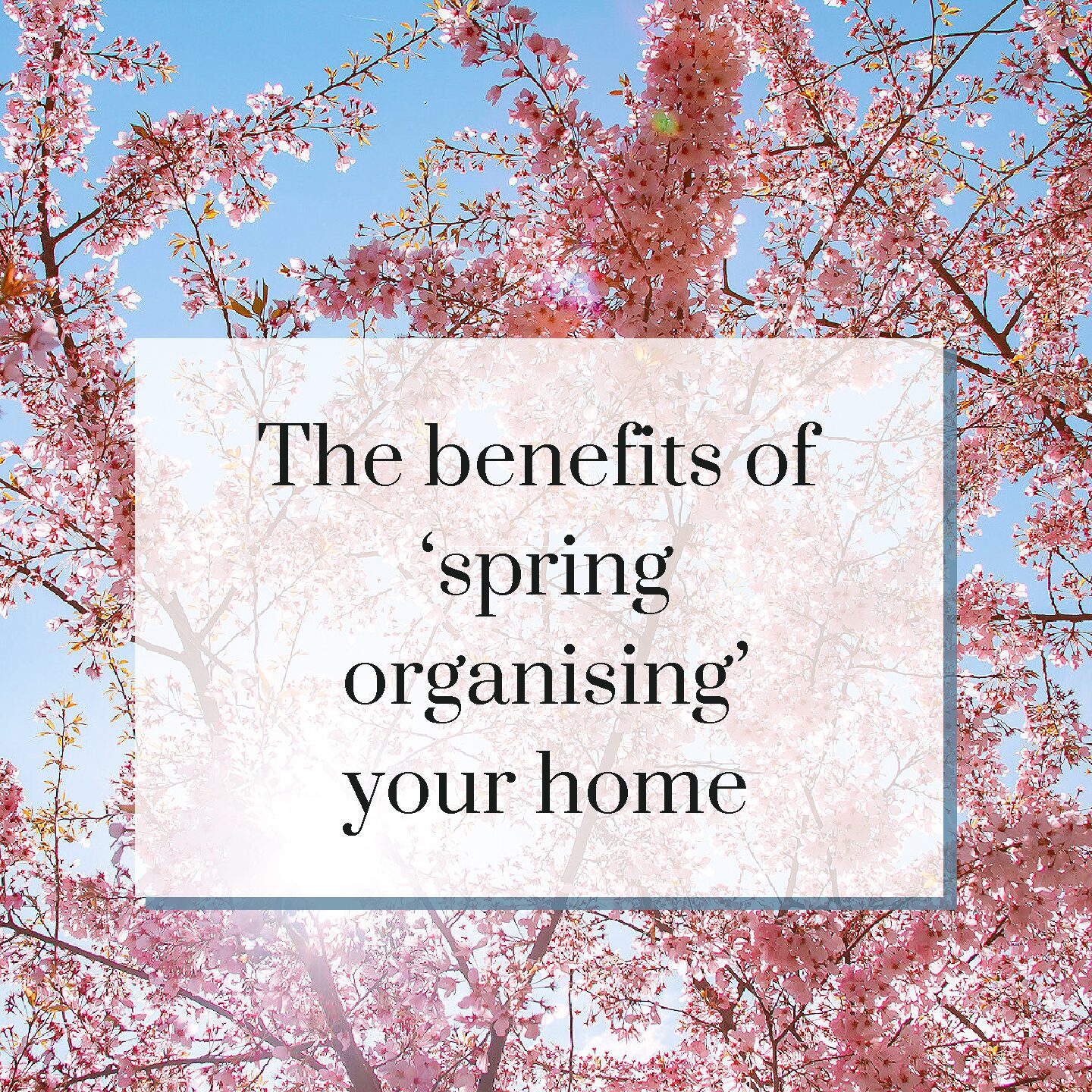 The benefits of ‘Spring Organising’ your home!