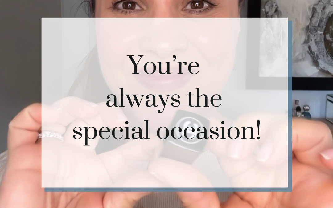 Remember – You’re always the special occasion!