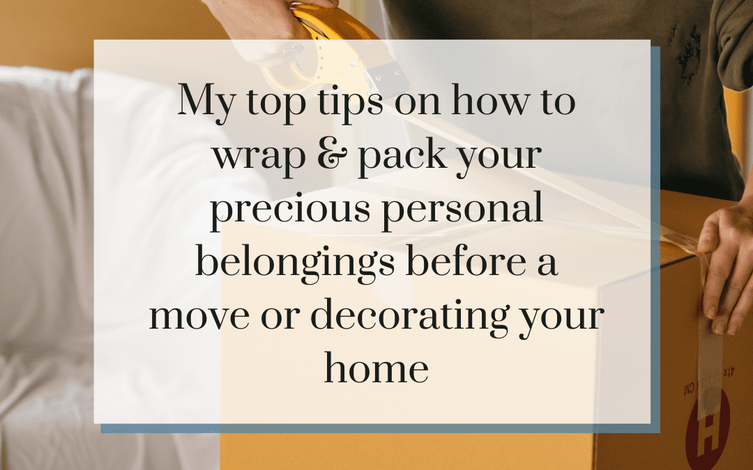 My 6 top tips on how to wrap & pack your items before a move/home renovation
